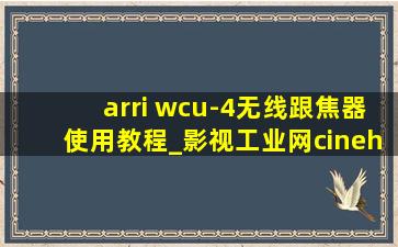 arri wcu-4无线跟焦器使用教程_影视工业网cinehello